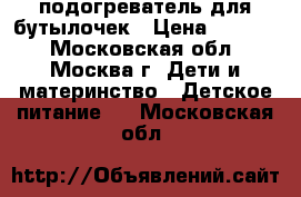 подогреватель для бутылочек › Цена ­ 1 500 - Московская обл., Москва г. Дети и материнство » Детское питание   . Московская обл.